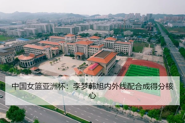 中国女篮亚洲杯：李梦韩旭内外线配合成得分核心