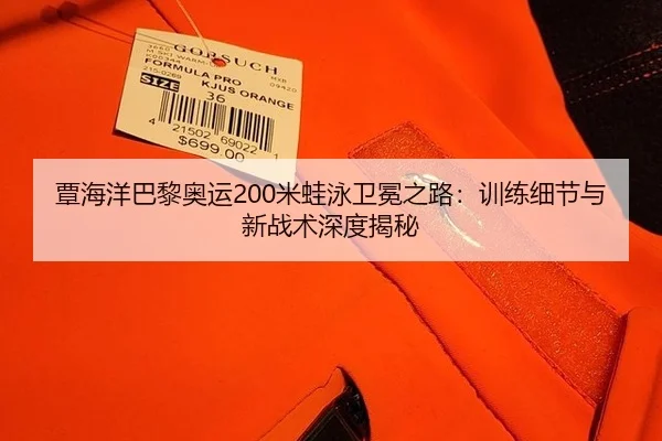 覃海洋巴黎奥运200米蛙泳卫冕之路：训练细节与新战术深度揭秘