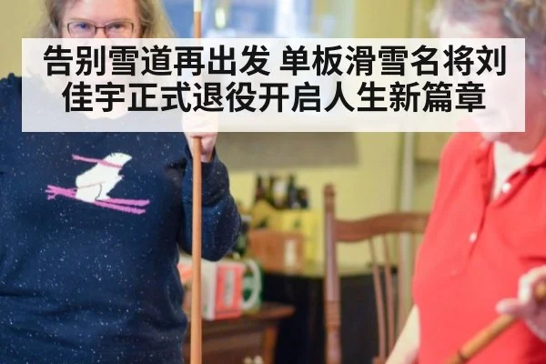 告别雪道再出发 单板滑雪名将刘佳宇正式退役开启人生新篇章